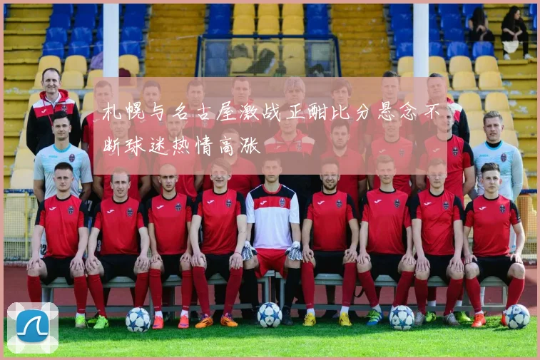 札幌与名古屋激战正酣比分悬念不断球迷热情高涨
