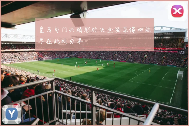 皇马与门兴精彩对决全场录像回放尽在此处分享