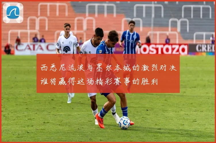 西悉尼流浪与墨尔本城的激烈对决谁将赢得这场精彩赛事的胜利