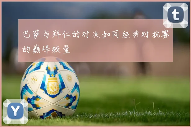 巴萨与拜仁的对决如同经典对抗赛的巅峰较量