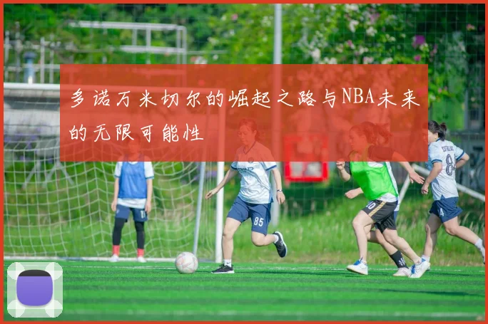 多诺万米切尔的崛起之路与NBA未来的无限可能性