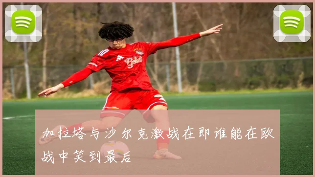 加拉塔与沙尔克激战在即谁能在欧战中笑到最后