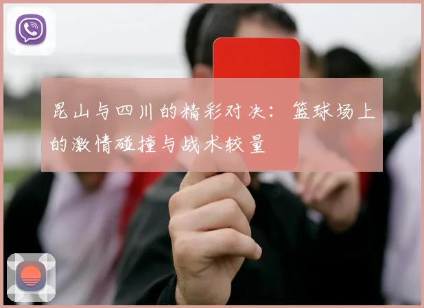 昆山与四川的精彩对决：篮球场上的激情碰撞与战术较量
