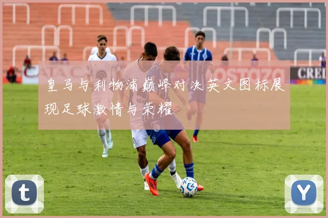 皇马与利物浦巅峰对决英文图标展现足球激情与荣耀