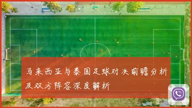 马来西亚与泰国足球对决前瞻分析及双方阵容深度解析
