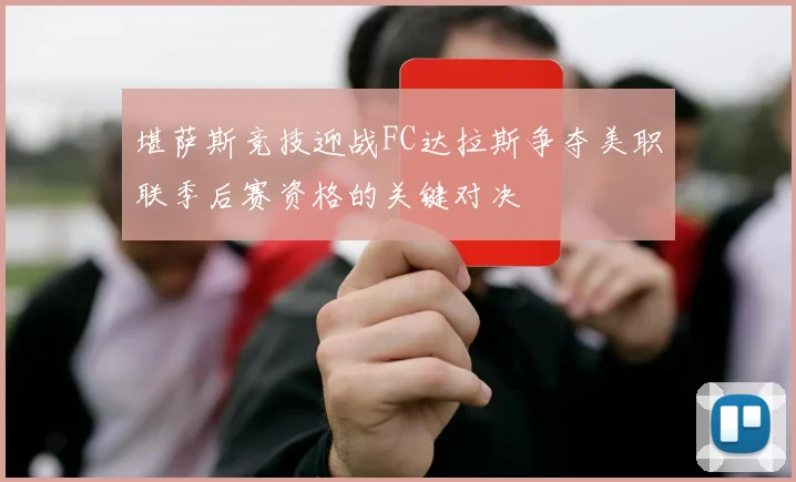 堪萨斯竞技迎战FC达拉斯争夺美职联季后赛资格的关键对决